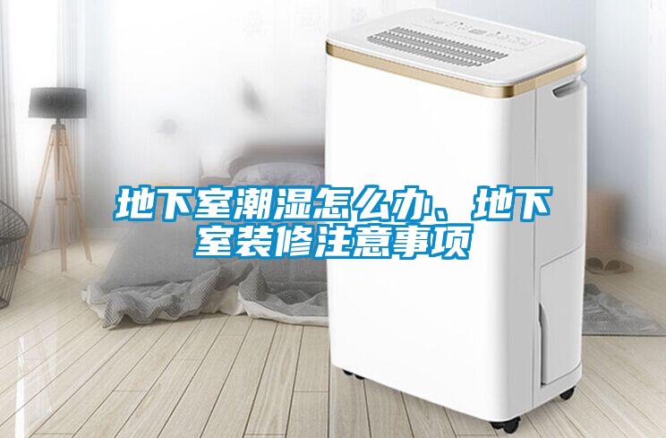 地下室潮湿怎么办、地下室装修注意事项