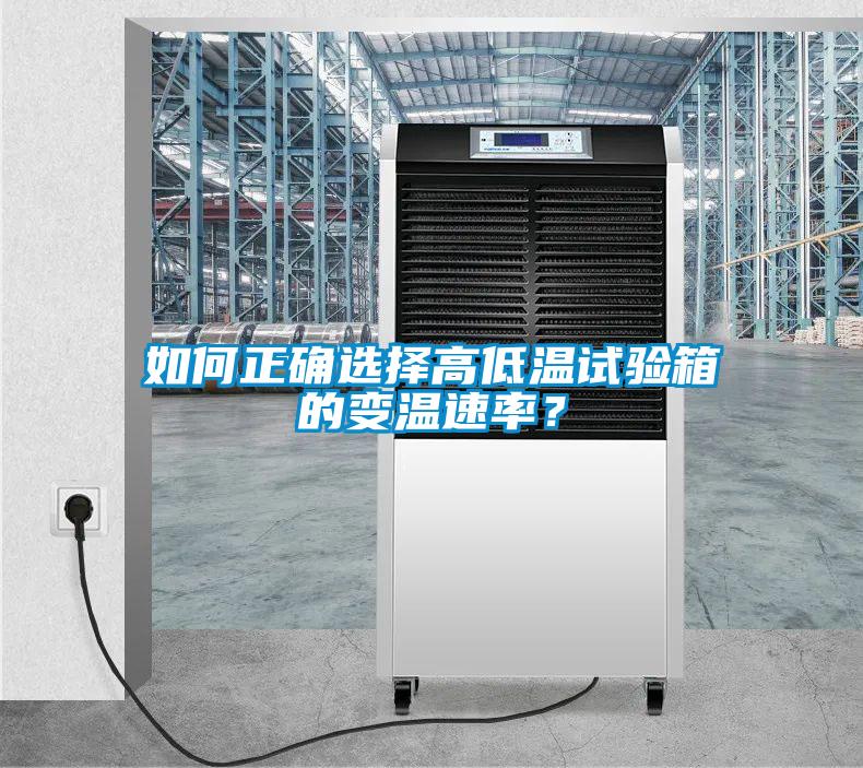 如何正确选择高低温试验箱的变温速率？