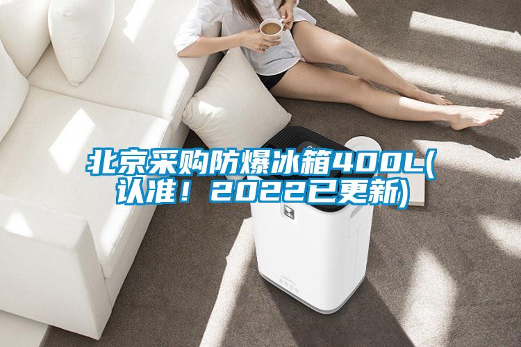 北京采购防爆冰箱400L(认准！2022已更新)