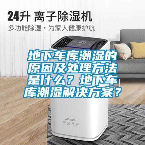 地下车库潮湿的原因及处理方法是什么？地下车库潮湿解决草莓视频成人污版APP？