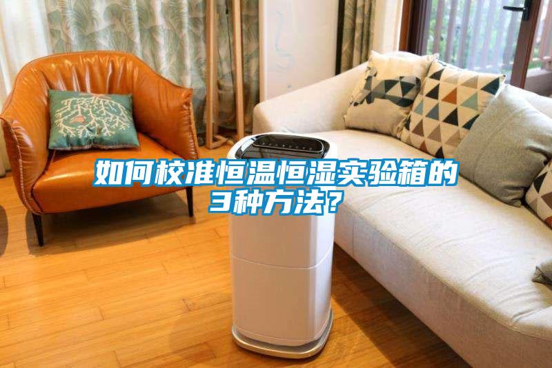 如何校准恒温恒湿实验箱的3种方法？