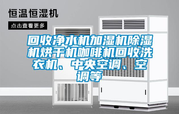 回收净水机加湿机草莓视频黄色在线观看机烘干机咖啡机回收洗衣机、中央空调、空调等