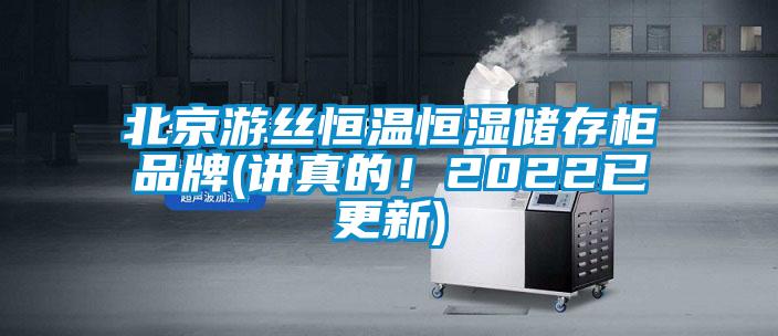 北京游丝恒温恒湿储存柜品牌(讲真的！2022已更新)