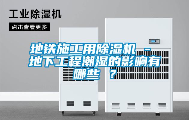 地铁施工用草莓视频黄色在线观看机 - 地下工程潮湿的影响有哪些 ？