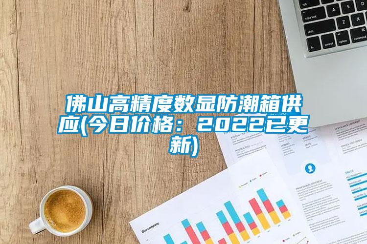 佛山高精度数显防潮箱供应(今日价格：2022已更新)