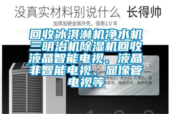 回收冰淇淋机净水机三明治机草莓视频黄色在线观看机回收液晶智能电视、液晶非智能电视、显像管电视等