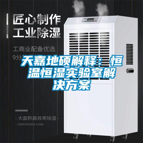天嘉地硕解释：恒温恒湿实验室解决草莓视频成人污版APP