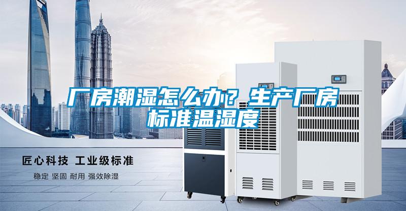 厂房潮湿怎么办？生产厂房标准温湿度