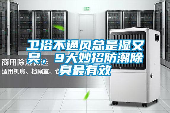 卫浴不通风总是湿又臭，9大妙招防潮除臭最有效