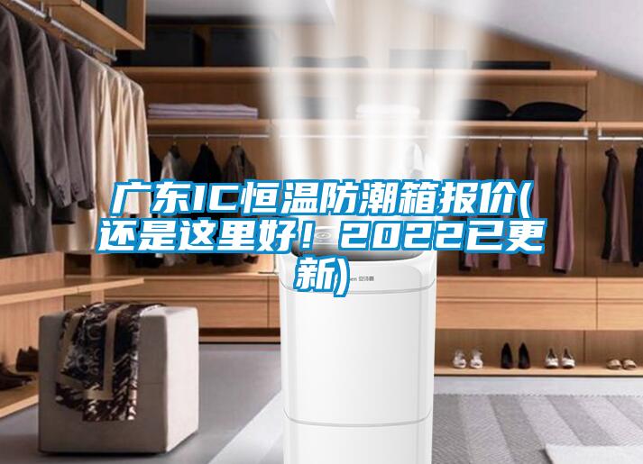 广东IC恒温防潮箱报价(还是这里好！2022已更新)