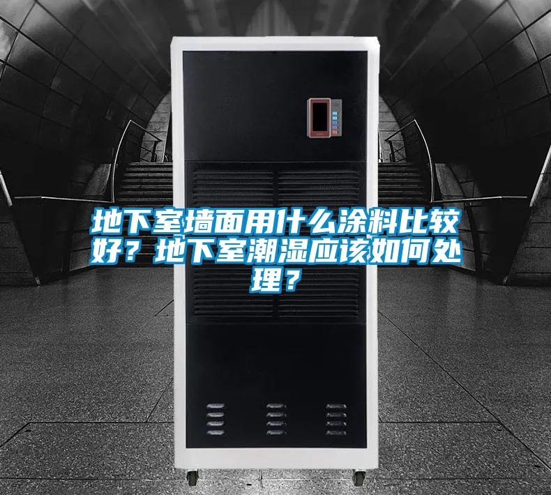地下室墙面用什么涂料比较好？地下室潮湿应该如何处理？