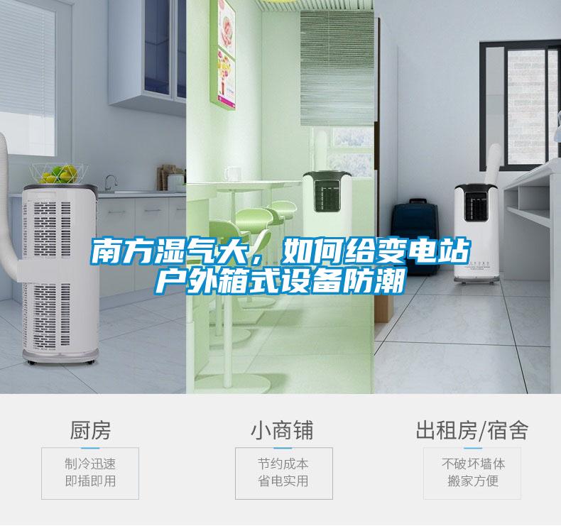 南方湿气大，如何给变电站户外箱式设备防潮