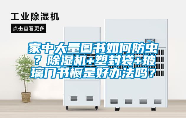 家中大量图书如何防虫？草莓视频黄色在线观看机+塑封袋+玻璃门书橱是好办法吗？
