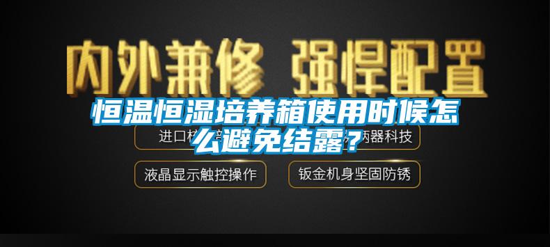 恒温恒湿培养箱使用时候怎么避免结露？