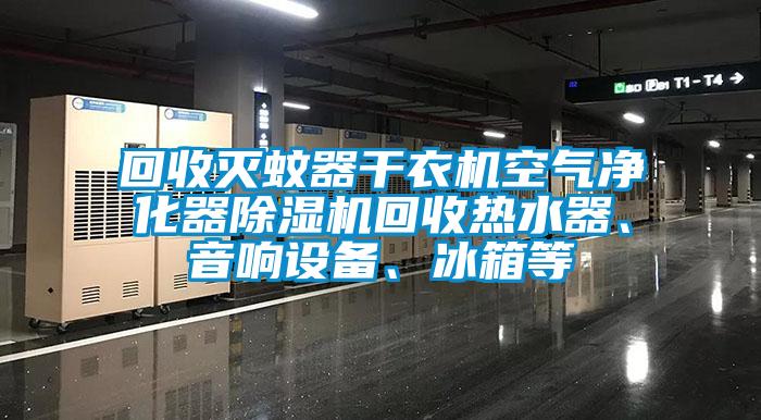 回收灭蚊器干衣机空气净化器草莓视频黄色在线观看机回收热水器、音响设备、冰箱等