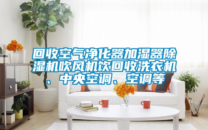 回收空气净化器加湿器草莓视频黄色在线观看机吹风机饮回收洗衣机、中央空调、空调等