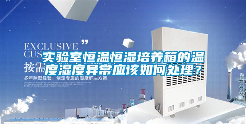 实验室恒温恒湿培养箱的温度湿度异常应该如何处理？