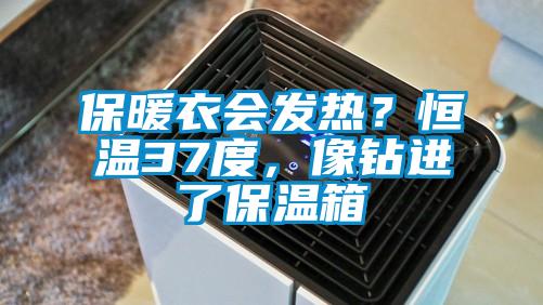 保暖衣会发热？恒温37度，像钻进了保温箱