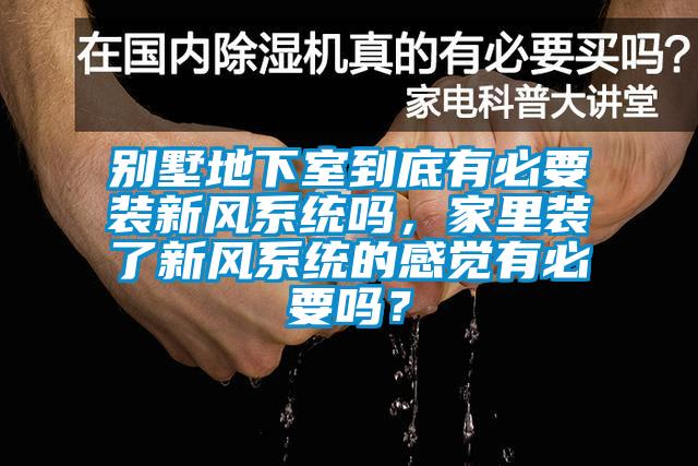 别墅地下室到底有必要装新风系统吗，家里装了新风系统的感觉有必要吗？