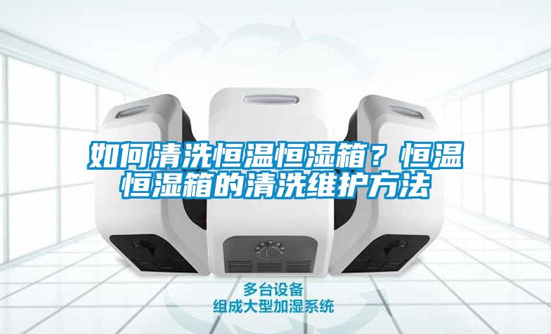 如何清洗恒温恒湿箱？恒温恒湿箱的清洗维护方法