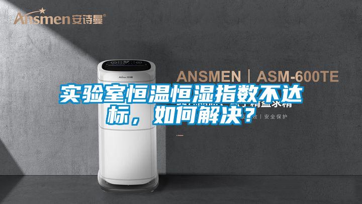 实验室恒温恒湿指数不达标，如何解决？