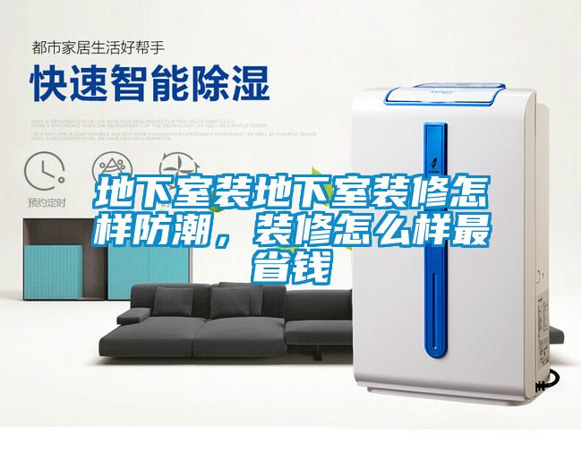 地下室装地下室装修怎样防潮，装修怎么样最省钱