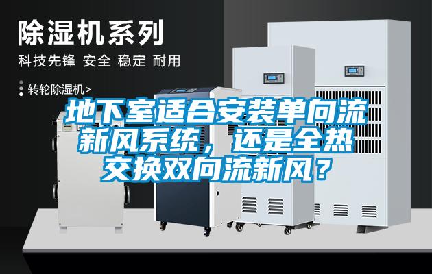 地下室适合安装单向流新风系统，还是全热交换双向流新风？