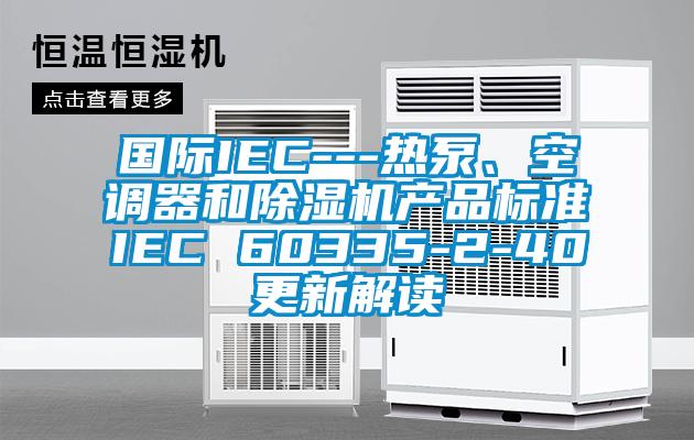 国际IEC---热泵、空调器和草莓视频黄色在线观看机产品标准IEC 60335-2-40更新解读