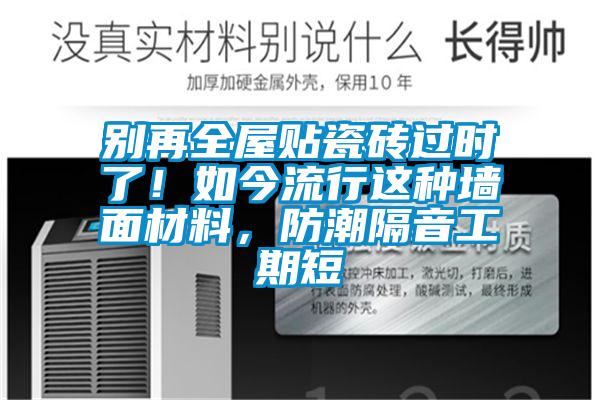别再全屋贴瓷砖过时了！如今流行这种墙面材料，防潮隔音工期短