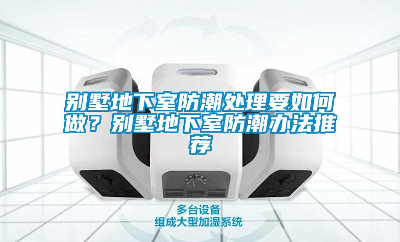 别墅地下室防潮处理要如何做？别墅地下室防潮办法推荐