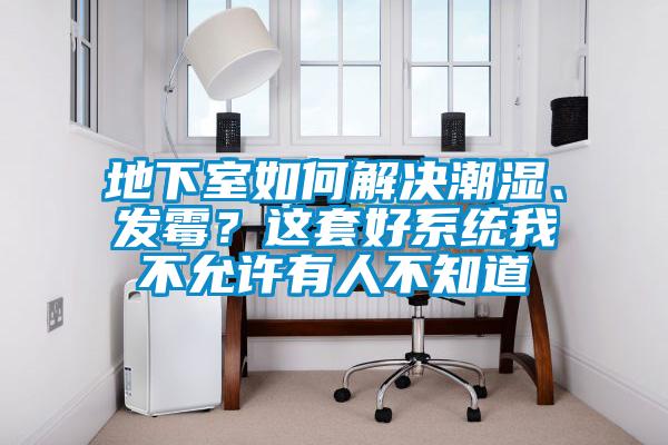 地下室如何解决潮湿、发霉？这套好系统我不允许有人不知道