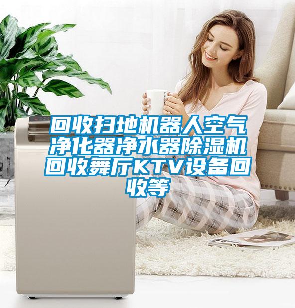 回收扫地机器人空气净化器净水器草莓视频黄色在线观看机回收舞厅KTV设备回收等