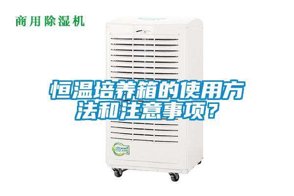 恒温培养箱的使用方法和注意事项？