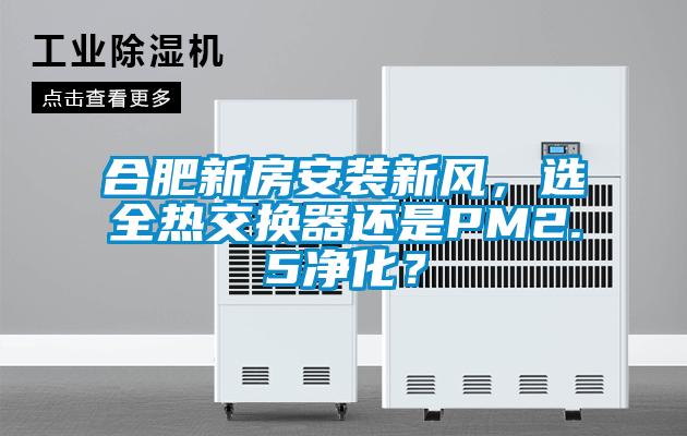 合肥新房安装新风，选全热交换器还是PM2.5净化？