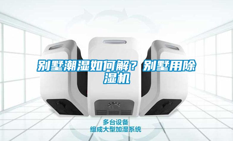 别墅潮湿如何解？别墅用草莓视频黄色在线观看机