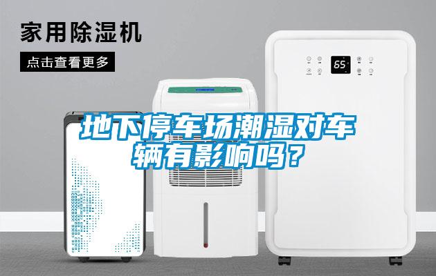 地下停车场潮湿对车辆有影响吗？