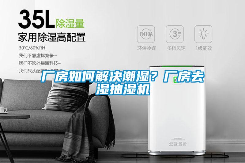 厂房如何解决潮湿？厂房去湿抽湿机