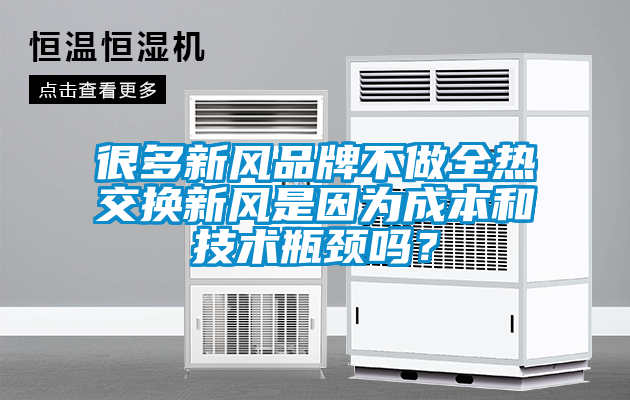很多新风品牌不做全热交换新风是因为成本和技术瓶颈吗？