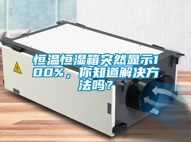 恒温恒湿箱突然显示100%，你知道解决方法吗？