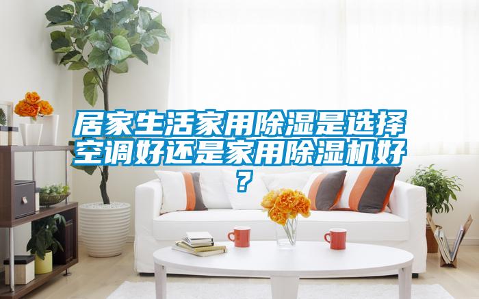 居家生活家用草莓视频黄色在线观看是选择空调好还是家用草莓视频黄色在线观看机好？