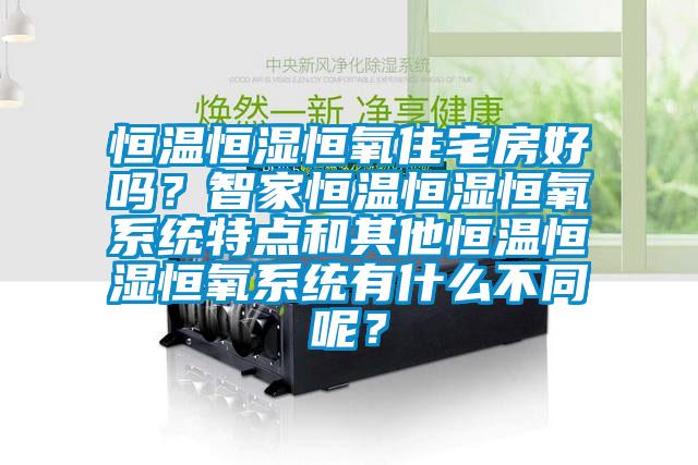 恒温恒湿恒氧住宅房好吗？智家恒温恒湿恒氧系统特点和其他恒温恒湿恒氧系统有什么不同呢？