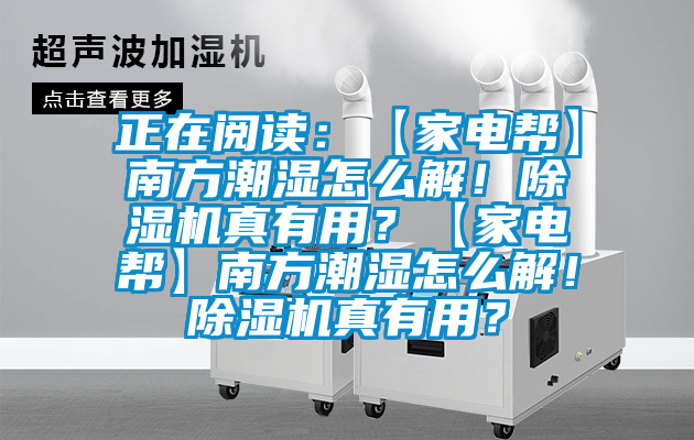 正在阅读：【家电帮】南方潮湿怎么解！草莓视频黄色在线观看机真有用？【家电帮】南方潮湿怎么解！草莓视频黄色在线观看机真有用？