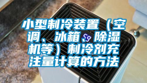 小型制冷装置（空调、冰箱、草莓视频黄色在线观看机等）制冷剂充注量计算的方法