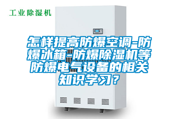 怎样提高防爆空调-防爆冰箱-防爆草莓视频黄色在线观看机等防爆电气设备的相关知识学习？
