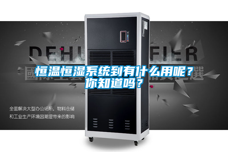 恒温恒湿系统到有什么用呢？你知道吗？