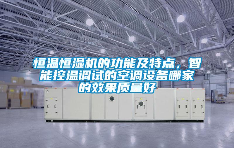 恒温恒湿机的功能及特点，智能控温调试的空调设备哪家的效果质量好