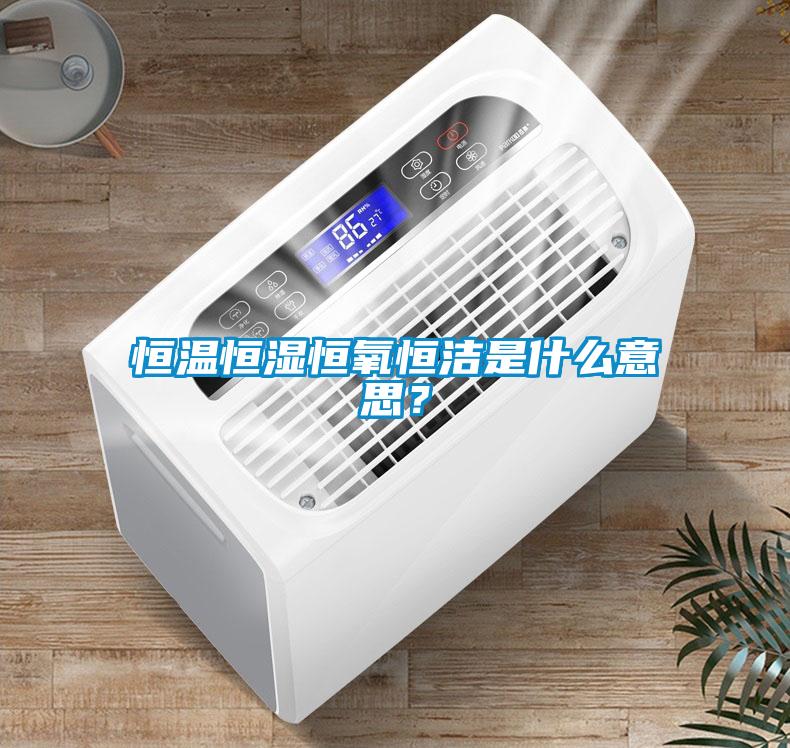 恒温恒湿恒氧恒洁是什么意思？
