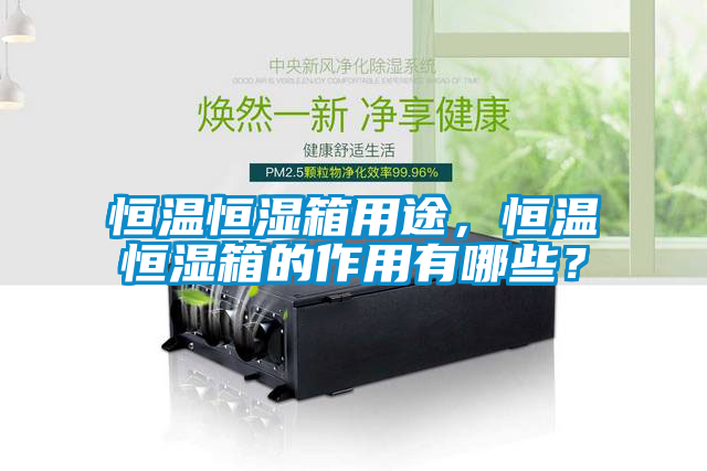 恒温恒湿箱用途，恒温恒湿箱的作用有哪些？