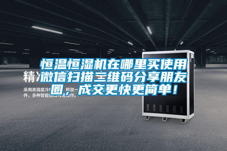 恒温恒湿机在哪里买使用微信扫描二维码分享朋友圈，成交更快更简单！