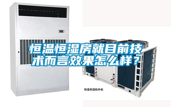 恒温恒湿房就目前技术而言效果怎么样？